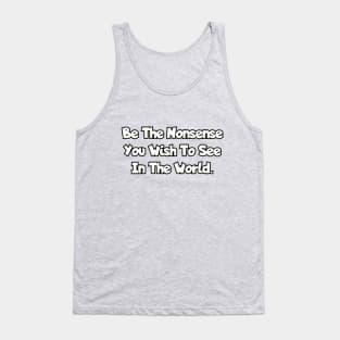 Be the nonsense you wish to see in the world. Tank Top